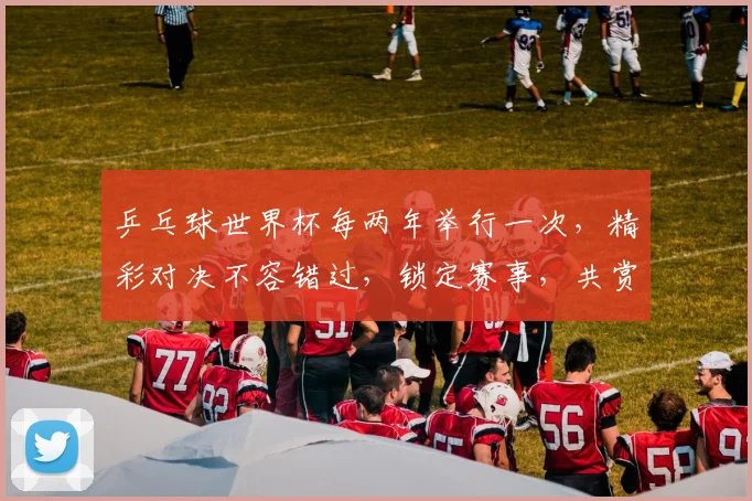 乒乓球世界杯每两年举行一次，精彩对决不容错过，锁定赛事，共赏精彩