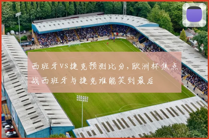 西班牙vs捷克预测比分,欧洲杯焦点战西班牙与捷克谁能笑到最后