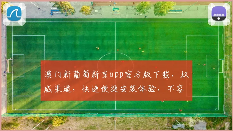澳门新葡萄新京app官方版下载，权威渠道，快速便捷安装体验，不容错过