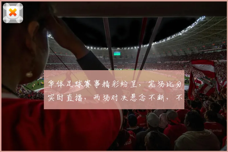 华体足球赛事精彩纷呈，完场比分实时直播，两场对决悬念不断，不容错过