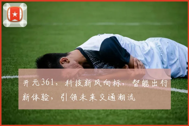 开元361，科技新风向标，智能出行新体验，引领未来交通潮流